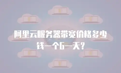 阿里云服务器带宽价格多少钱一个G一天？