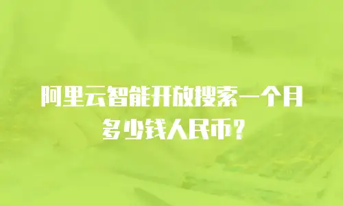 阿里云智能开放搜索一个月多少钱人民币？
