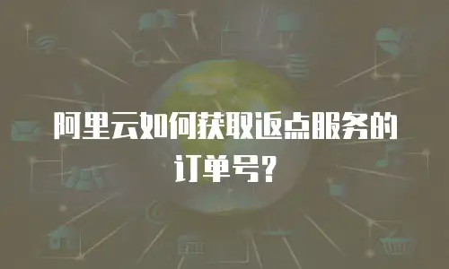阿里云如何获取返点服务的订单号？
