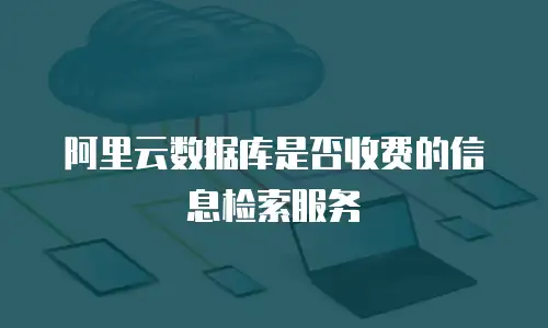阿里云数据库是否收费的信息检索服务