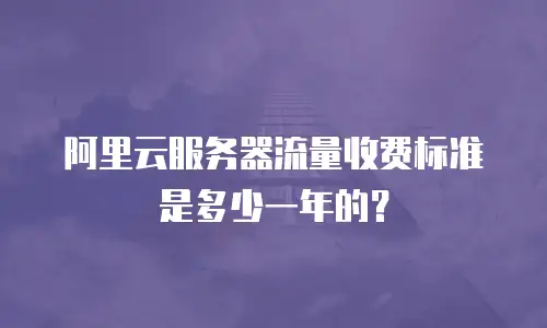 阿里云服务器流量收费标准是多少一年的？