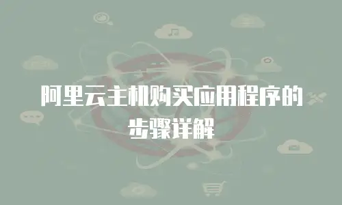 阿里云主机购买应用程序的步骤详解