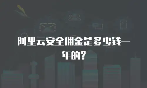 阿里云安全佣金是多少钱一年的？