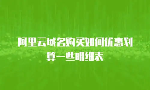 阿里云域名购买如何优惠划算一些明细表