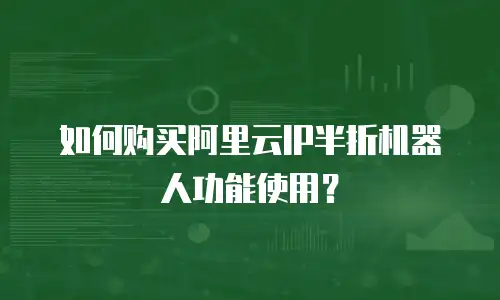 如何购买阿里云IP半折机器人功能使用？
