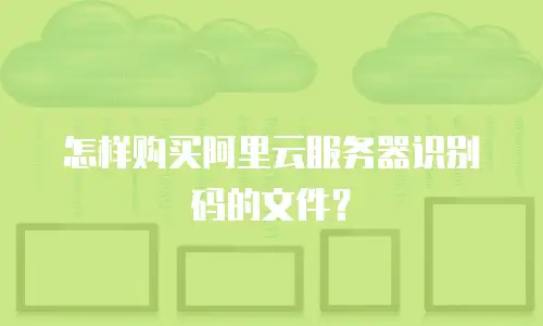 怎样购买阿里云服务器识别码的文件？