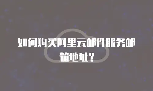 如何购买阿里云邮件服务邮箱地址？