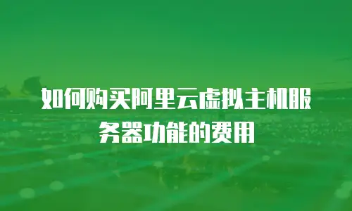 如何购买阿里云虚拟主机服务器功能的费用