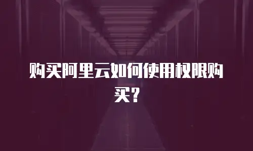 购买阿里云如何使用权限购买？