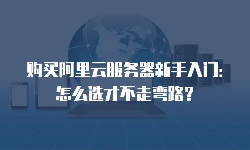 购买阿里云服务器新手入门：怎么选才不走弯路？