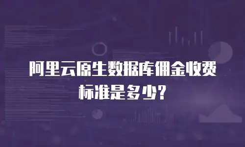 阿里云原生数据库佣金收费标准是多少？