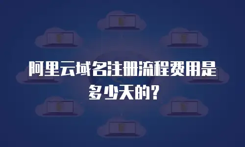阿里云域名注册流程费用是多少天的？