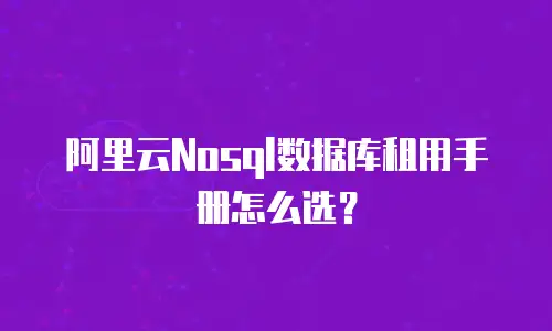 阿里云Nosql数据库租用手册怎么选？