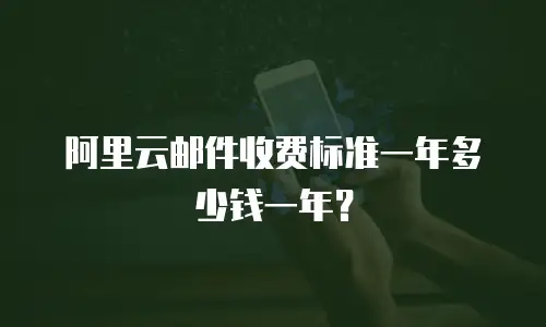阿里云邮件收费标准一年多少钱一年？