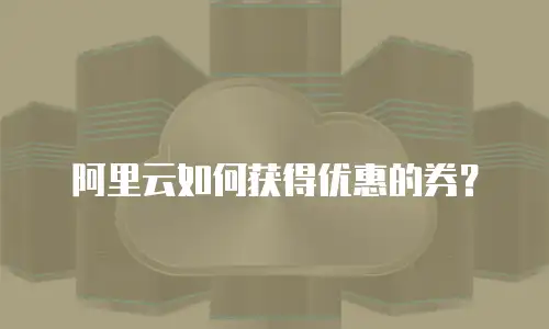 阿里云如何获得优惠的券？