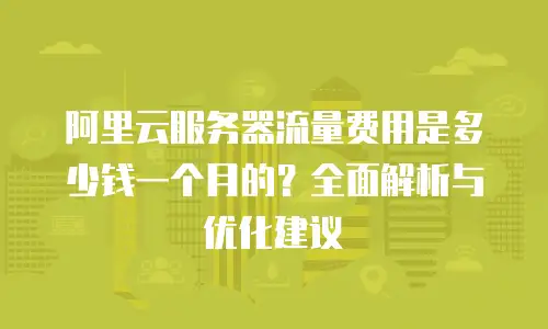 阿里云服务器流量费用是多少钱一个月的？全面解析与优化建议