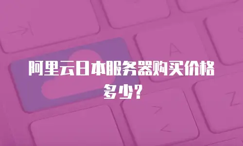 阿里云日本服务器购买价格多少？