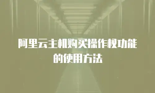 阿里云主机购买操作权功能的使用方法