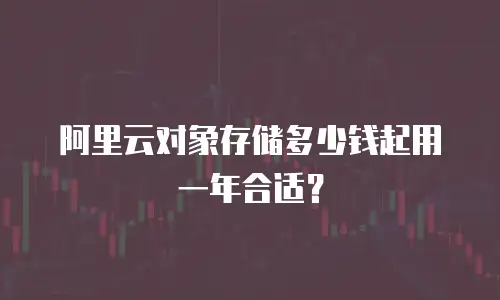 阿里云对象存储多少钱起用一年合适？