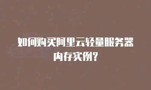 如何购买阿里云轻量服务器内存实例？