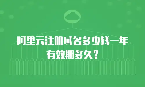阿里云注册域名多少钱一年有效期多久？