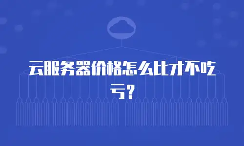 云服务器价格怎么比才不吃亏？