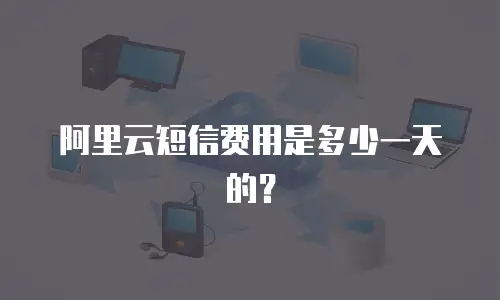 阿里云短信费用是多少一天的？