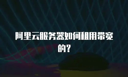 阿里云服务器如何租用带宽的？