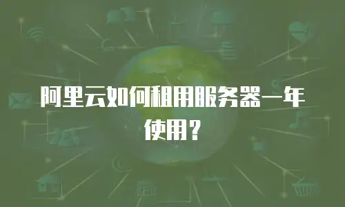 阿里云如何租用服务器一年使用？