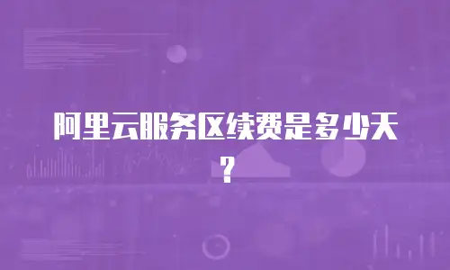阿里云服务区续费是多少天？