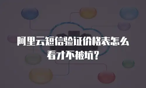 阿里云短信验证价格表怎么看才不被坑？