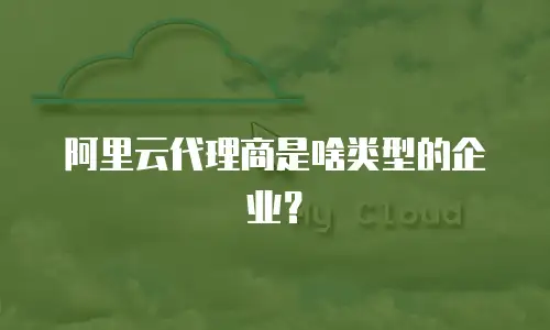 阿里云代理商是啥类型的企业？