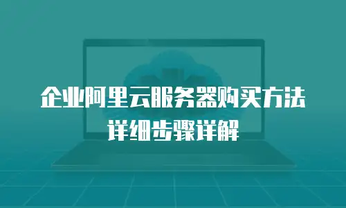 企业阿里云服务器购买方法详细步骤详解