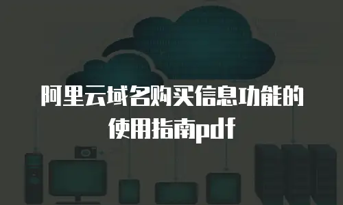 阿里云域名购买信息功能的使用指南pdf