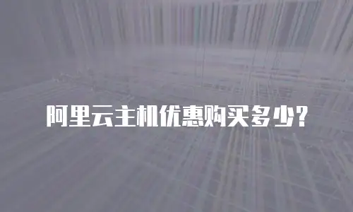 阿里云主机优惠购买多少？
