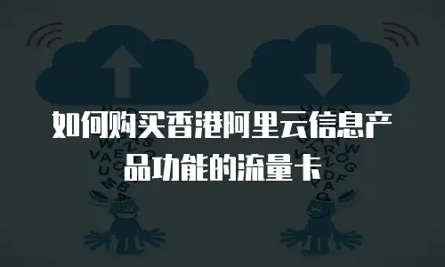 如何购买香港阿里云信息产品功能的流量卡