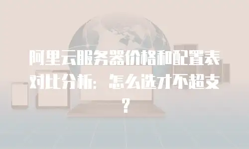 阿里云服务器价格和配置表对比分析：怎么选才不超支？