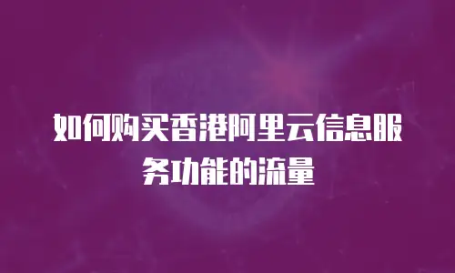 如何购买香港阿里云信息服务功能的流量