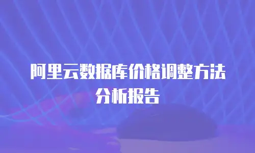阿里云数据库价格调整方法分析报告