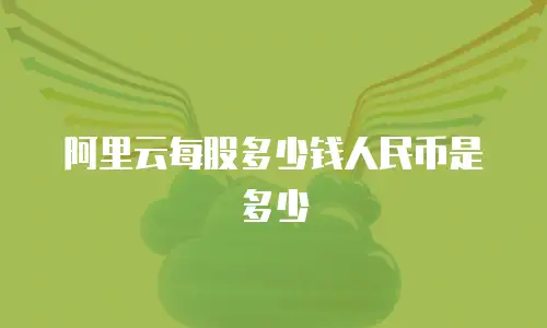阿里云每股多少钱人民币是多少