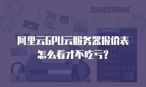 阿里云GPU云服务器报价表怎么看才不吃亏？