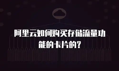 阿里云如何购买存储流量功能的卡片的？