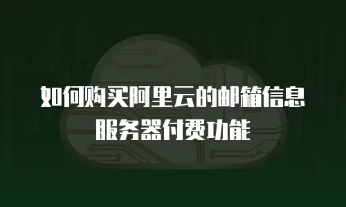 如何购买阿里云的邮箱信息服务器付费功能
