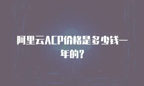 阿里云ACP价格是多少钱一年的？