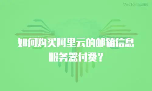 如何购买阿里云的邮箱信息服务器付费？