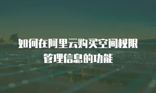 如何在阿里云购买空间权限管理信息的功能