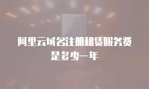 阿里云域名注册租赁服务费是多少一年