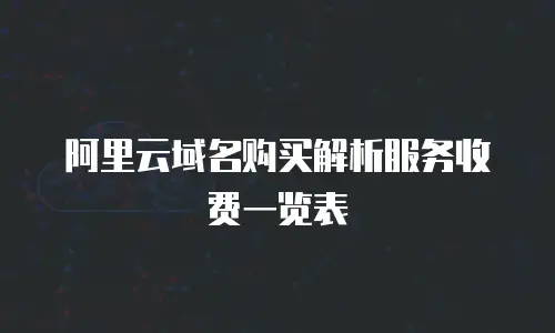 阿里云域名购买解析服务收费一览表