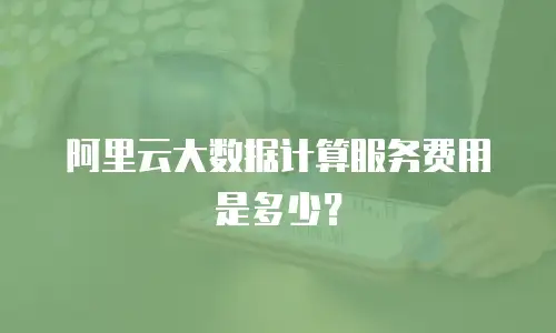 阿里云大数据计算服务费用是多少？