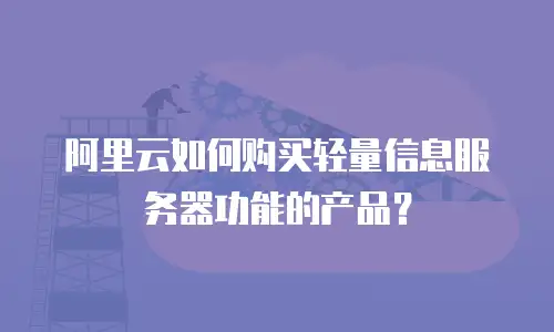 阿里云如何购买轻量信息服务器功能的产品？